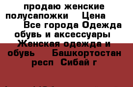 продаю женские полусапожки. › Цена ­ 1 700 - Все города Одежда, обувь и аксессуары » Женская одежда и обувь   . Башкортостан респ.,Сибай г.